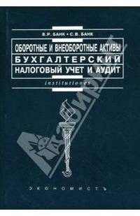 Оборотные и внеоборотные активы: бухгалтерский, налоговый учет и аудит: Учебное пособие