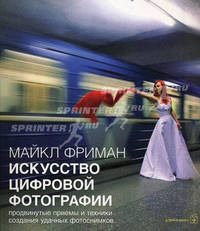 Искусство цифровой фотографии. Продвинутые приемы и техники для создания удачных фотоснимков