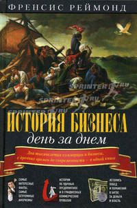 История бизнеса день за днем. Два тысячелетия коммерции и бизнеса, с древних времен до современности - в одной книге