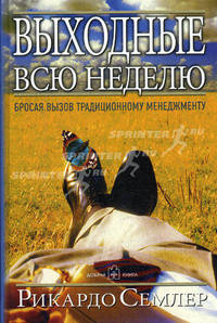 Выходные всю неделю. Бросая вызов традиционному менеджменту / Пер. с англ. Е. Ивашина