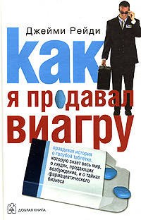 Как я продавал виагру: Правдивая история о голубой таблетке, которую знает весь мир, о людях, продающих возбуждение, и о торговых войнах в фармацевтическом бизнесе / Пер. с англ.