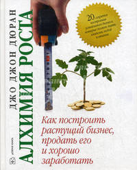 Алхимия роста. Как построить растущий бизнес, продать его и хорошо заработать. 20 секретов построения устойчивого бизнеса, которые должен знать владелец любой компании