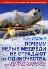 Почему белые медведи не страдают от одиночества. И еще 100 вопросов, которые поставят в тупик любого ученого.