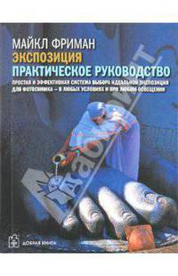Экспозиция. Практическое руководство. Простая и эффективная система выбора идеальной экспозиции