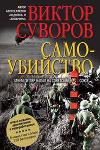 САМОУБИЙСТВО. Зачем Гитлер напал на Советский Союз. Новое, дополненное и переработанное издание, 6 новых глав, более 220 фотографий (в том числе редкие архивные снимки, публикующие