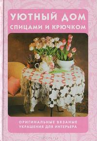 Уютный дом спицами и крючком. Оригинальные вязаные украшения для интерьера / Пер. с венг.
