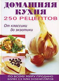 250 рецептов домашней кухни. От классики до экзотики