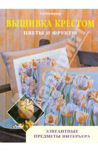 Вышивка крестом: Цветы и фрукты. Элегантные предметы интерьера