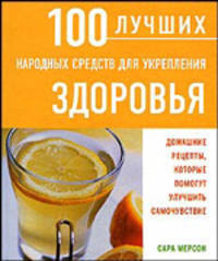 100 лучших народных средств для укрепления здоровья: Домашние рецепты, которые помогут улучшить само