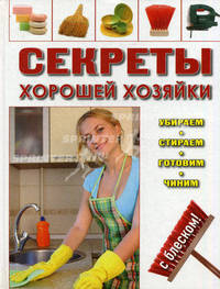Секреты хорошей хозяйки. Убираем, стираем, готовим, чиним - с блеском!