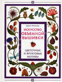 Искусство объемной вышивки: Цветочные и фруктовые мотивы /Николас Д.