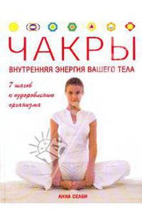 Чакры. Внутренняя энергия вашего тела. 7 шагов к выздоровлению организма