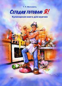 Сегодня готовлю Я! Кулинарная книга для мужчин
