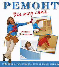 Ремонт.Все могу сама!1000 вещей,которые может сделать не только мужчина