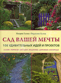 Сад вашей мечты. 100 удивительных идей и проектов. Аллеи, террасы, беседки, водоемы, дорожки, изгороди