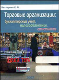 Торговые организации: бухгалтерский учет, налогообложение, отчетность //Бехтерева Е.В.