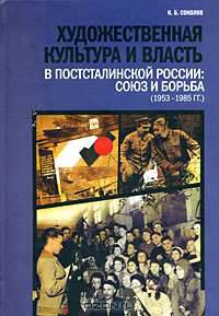 Художественная культура и власть в постсталинской России: Союз и борьба (1953 - 1985 гг.)