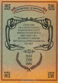 Походы 64-го Пехотного Казанского его Императорского Высочества Великого Князя Михаила Николаевича полка. 1642-1700-1886 гг.
