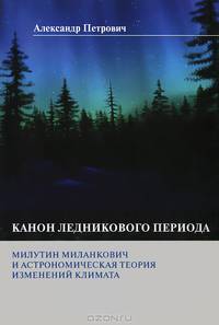 Канон ледникового периода. Милутин Миланкович и астрономическая теория изменений климата
