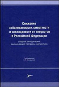 Снижение заболеваемости, смертности и инвалидности от инсультов в Российской Федерации: сборник методических рекомендаций, программ, алгоритмов
