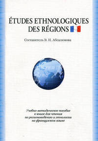 Etudes ethnologigues des regions. Книга для чтения по регионоведению и этнологии: учебное пособие к книге для чтения по регионоведению и этнологии. Абсалямова Э. Н.