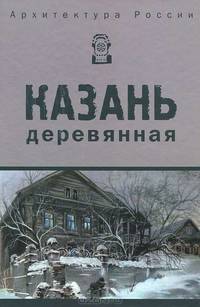 Архитектура России. Казань деревянная: альбом. 2-е изд., перераб.и доп