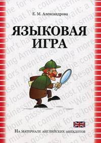 Языковая игра в оригинале и переводе (на материале английских анекдотов): учебное пособие для студентов (бакалавриата и магистратуры) и аспирантов высших учебных заведений