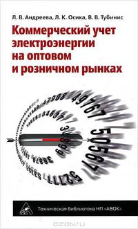 Коммерческий учет электрэнергии на оптовом и розничном рынках / Л.В. Андреева, Л.К. Осика, В.В. Тубинис; Под общ. ред. Л.В. Осики. - (Техническая библиотека НП 'АВОК').