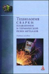 Технология сварки плавлением и термической резки металлов: Учебное пособие / В.А. Фролов, В.Р. Петренко, В.В. Пешков, А.Б. Коломенский; Под ред. В.А. Фролов. - ил. - (Бакалавриат).