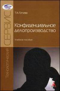 Конфиденциальное делопроизводство: Учебное пособие / Т.А. Гугуева. - (Технологический сервис).