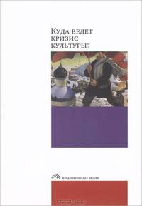 Куда ведет кризис культуры?: Опыт междисциплинарных диалогов / Под общ. ред. И. Клямкин.