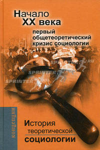 История теоретической социологии Начало XX века. Первый общетеоретический кризис социологии: Учебное пособие для вузов - 3-е изд.,перераб. и доп. - ('Концепции', 'Фундаментальный у