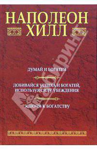 Думай и богатей: Добивайся успеха и богатей, используя силу убеждения: Ключи к богатству