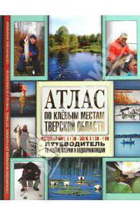 Атлас по клевым местам Тверской области. Путеводитель по рекам, озерам и водохранилищам