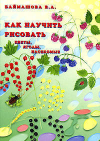 Как научить рисовать. Цветы, ягоды, насекомые