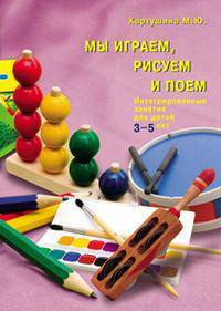 Мы играем, рисуем и поем. Интегрированные занятия для детей 3-5 лет