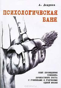 Психологическая баня. Опыт проведения тренинга личностного роста с учениками и учителями одной школы. Дедушка А.