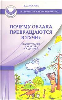 Почему облака превращаются в тучи?: Сказкотерапия для детей и родителей / Е.С. Мосина.