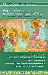 Недостоин тот, кто считает себя достойным. Ответы на вопросы об исповеди и Причастии. Игумен Нектарий (Морозов)