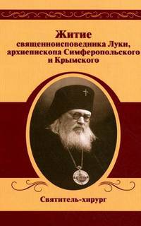 Житие священноисповедника Луки, архиепископа Симферопольского и Крымского. Святитель-хирург. Сергеев А., сост.