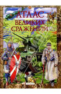 Атлас великих сражений: Научно-популярное издание для детей.