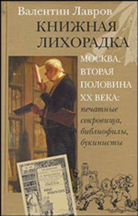 Книжная лихорадка. Москва, вторая половина XX века. Печатные сокровища, библиофилы, букинисты. Детектив в лицах, документах, воспоминаниях и легендах