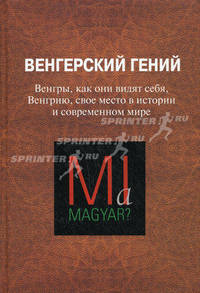 Венгерский гений. Венгры, как они видят себя, Венгрию, свое место в истории и современном мире. Сборник статей