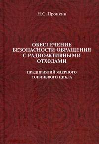 Обеспечение безопасности обращения с радиоактивными отходами предприятий ядерного топливного цикла. Учебное пособие. Гриф УМО МО РФ