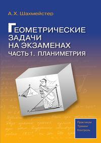 А.Х.Шахмейстер: Геометрические задачи на экзаменах. Часть 1. Планиметрия