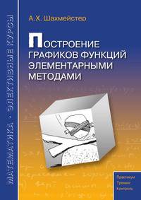 Построение графиков функций элементарными методами. Практикум. Тренинг. Контроль. Пособие для школьников, абитуриентов и учителей