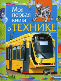 Моя первая книга о технике: Научно-популярное издание для детей /Ил. Бастрыкин В.В., Данильченко Н.В., Дмитриева М.О. и др. - (Серия "Моя первая книга")