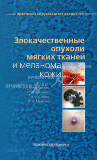 Злокачественные опухоли мягких тканей и меланома кожи. Практическое руководство для врачей