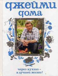 Джейми дома. Через кухню - к лучшей жизни!. Джейми Оливер