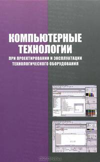 Компьютерные технологии при проектировании и эксплуатации технологического оборудования. Учебное пособие - 3 изд.